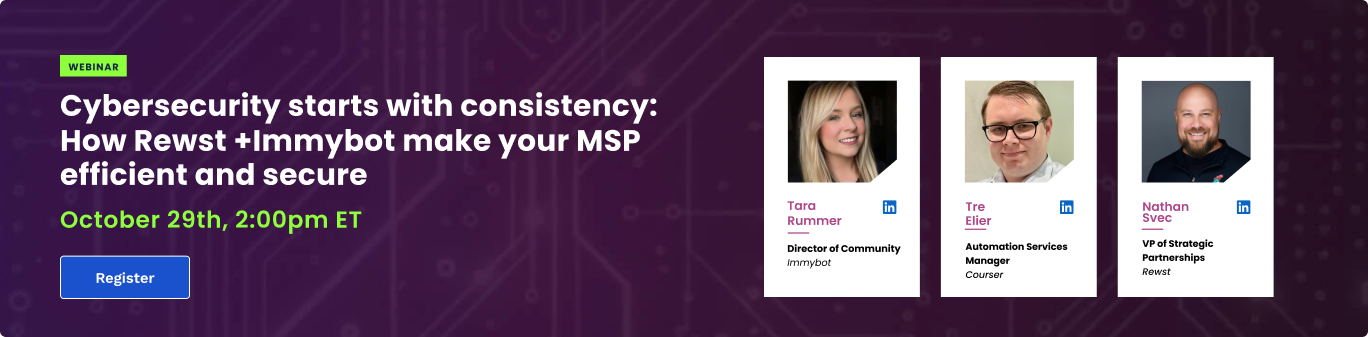 Watch webinar now button: Cybersecurity starts with consistency: How Rewst + Immybot make your MSP efficient and secure.