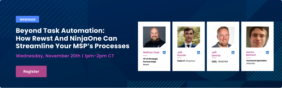 Watch webinar now button: Beyond task automation: how Rewst and NinjaOne can streamline your MSP's processes.